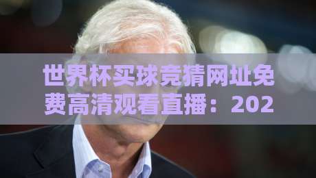 世界杯买球竞猜网址免费高清观看直播:2026年球迷必备的观赛与竞猜指南 世界杯买球竞猜网址免费高清观看直播:2026年球迷必备的观赛与竞猜指南