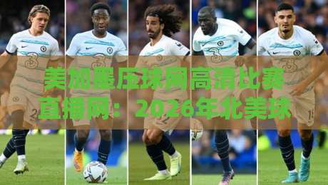 美加墨压球网高清比赛直播网:2026年北美球迷的终极观赛神器 美加墨压球网高清比赛直播网:2026年北美球迷的终极观赛神器