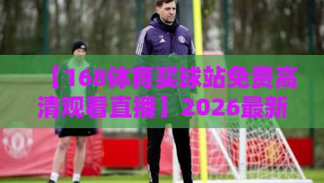 【168体育买球站免费高清观看直播】2026最新实测：不花钱怎么看顶级赛事？