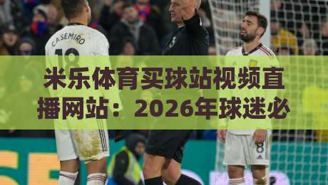 米乐体育买球站视频直播网站：2026年球迷必试的观赛新玩法
