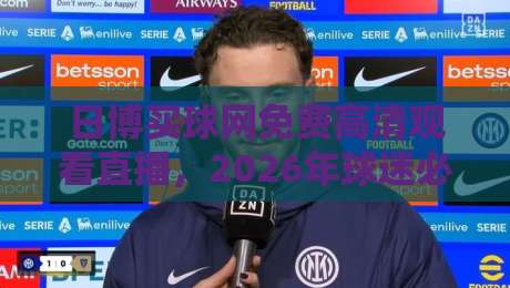 日博买球网免费高清观看直播，2026年球迷必知的几大观赛新趋势