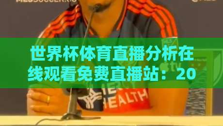 世界杯体育直播分析在线观看免费直播站：2026全新观赛指南（世界杯体育直播分析）带你畅享高清赛事！
