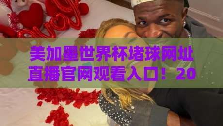 美加墨世界杯堵球网址直播官网观看入口!2026球迷必备指南(附避坑攻略) 美加墨世界杯堵球网址直播官网观看入口!2026球迷必备指南(附避坑攻略)