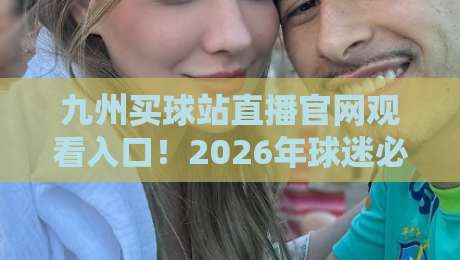 九州买球站直播官网观看入口！2026年球迷必备的观赛指南与防踩坑技巧