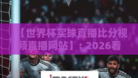 【世界杯买球直播比分视频直播网站】: 2026看球必备指南,手把手教你避开陷阱 【世界杯买球直播比分视频直播网站】: 2026看球必备指南,手把手教你避开陷阱